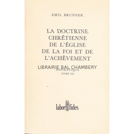 La doctrine chrétienne de l'Eglise de la foi et de l'achèvement - Dogmatique - Tome III