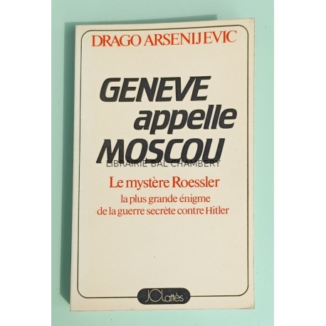 Genève appelle Moscou - Le mystere Roessler - la plus grande énigme de la guerre secrète contre Hitler