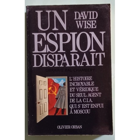 Un espion disparait - L'histoire incroyable et véridique du seul agent de la CIA qui s'est enfui à Moscou